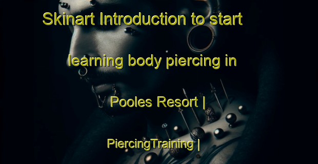 Skinart Introduction to start learning body piercing in Pooles Resort | PiercingTraining | PiercingClasses | SkinartTraining-Canada
